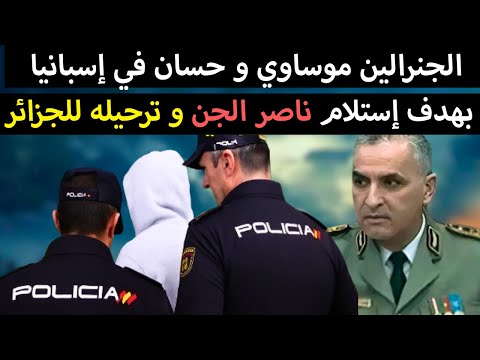الجنرالين موساوي و حسان في إسبانيا بهدف إستلام ناصر الجن و ترحيله للجزائر