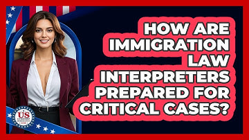 How Are Immigration Law Interpreters Prepared For Critical Cases? - US Citizenship Immigration Guide
