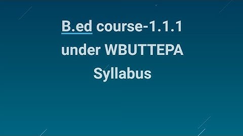B.ed course 1.1.1under WBUTTEPA syllabus