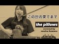 【弾き語り】the pillows この世の果てまで (covered by河野万里奈)