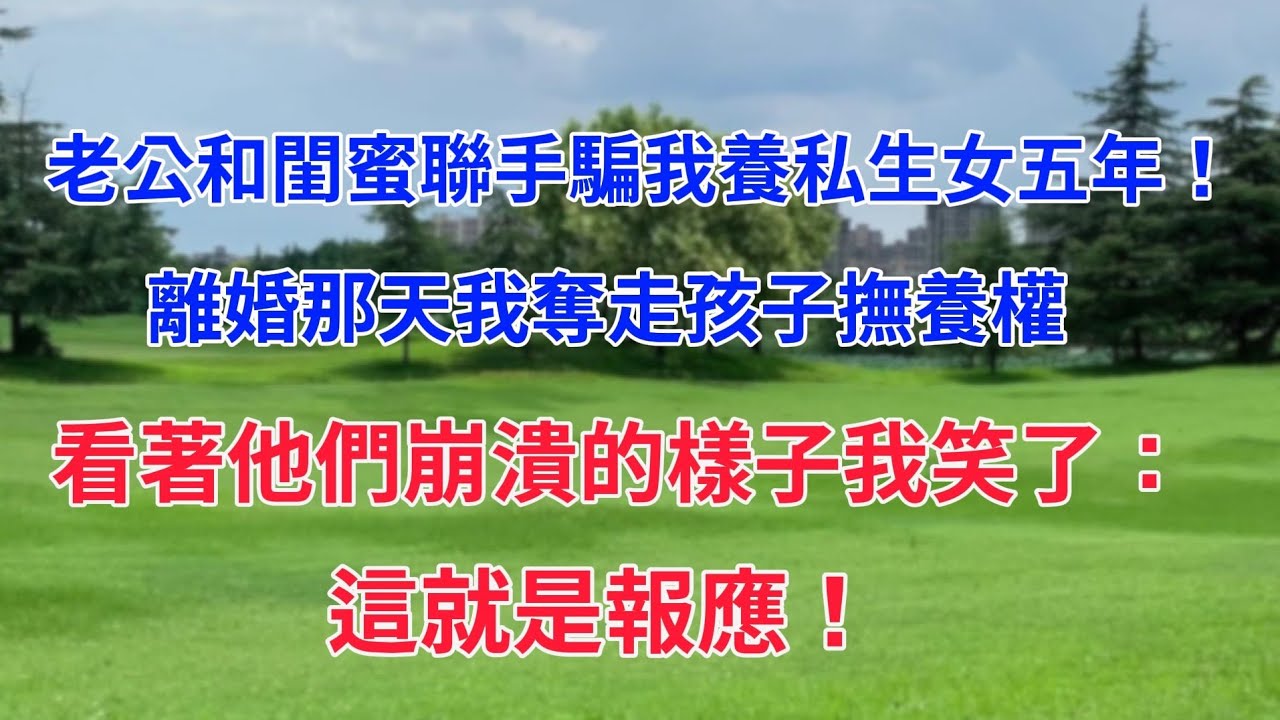 老公和閨蜜聯手騙我養私生女五年！離婚那天我奪走孩子撫養權，看著他們崩潰的樣子我笑了：這就是報應！#人生感悟 #為人處世 #生活經驗  #家庭故事 #情感故事#小說#戀愛#婚姻