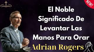 El Noble Significado De Levantar Las Manos Para Orar  Adrian Rogers