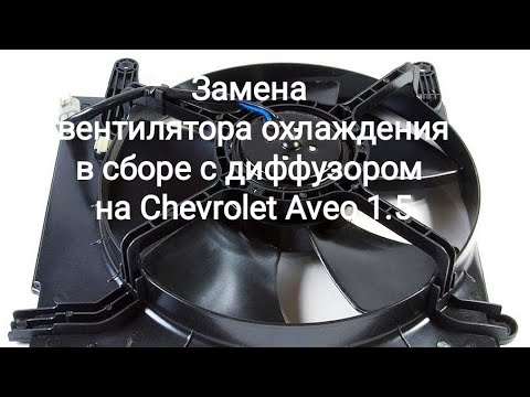 Замена вентилятора охлаждения в сборе с диффузором на Chevrolet Aveo 1.5