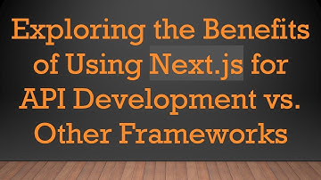 Exploring the Benefits of Using Next.js for API Development vs. Other Frameworks