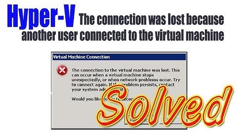 Hyper V The connection was lost because another user connected to the virtual machine