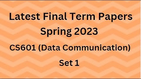 CS601 (Data Communication) Final Term Paper Spring 2023 - Set 1 and Guidelines for Exams