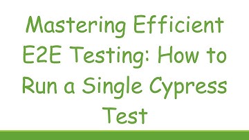 Mastering Efficient E2E Testing: How to Run a Single Cypress Test