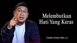 Melembutkan Hati Yang Keras - Ustadz Oemar Mita, Lc 