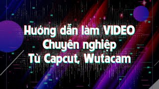 Hướng dẫn làm VIDEO chuyên nghiệp từ Capcut, Wutacam