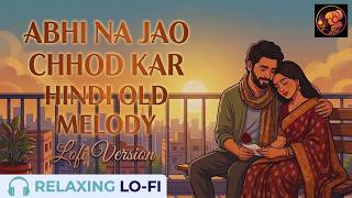 Abhi Na Jao Chhod Kar  Smooth Lofi Beats  Old Hindi Romantic Song