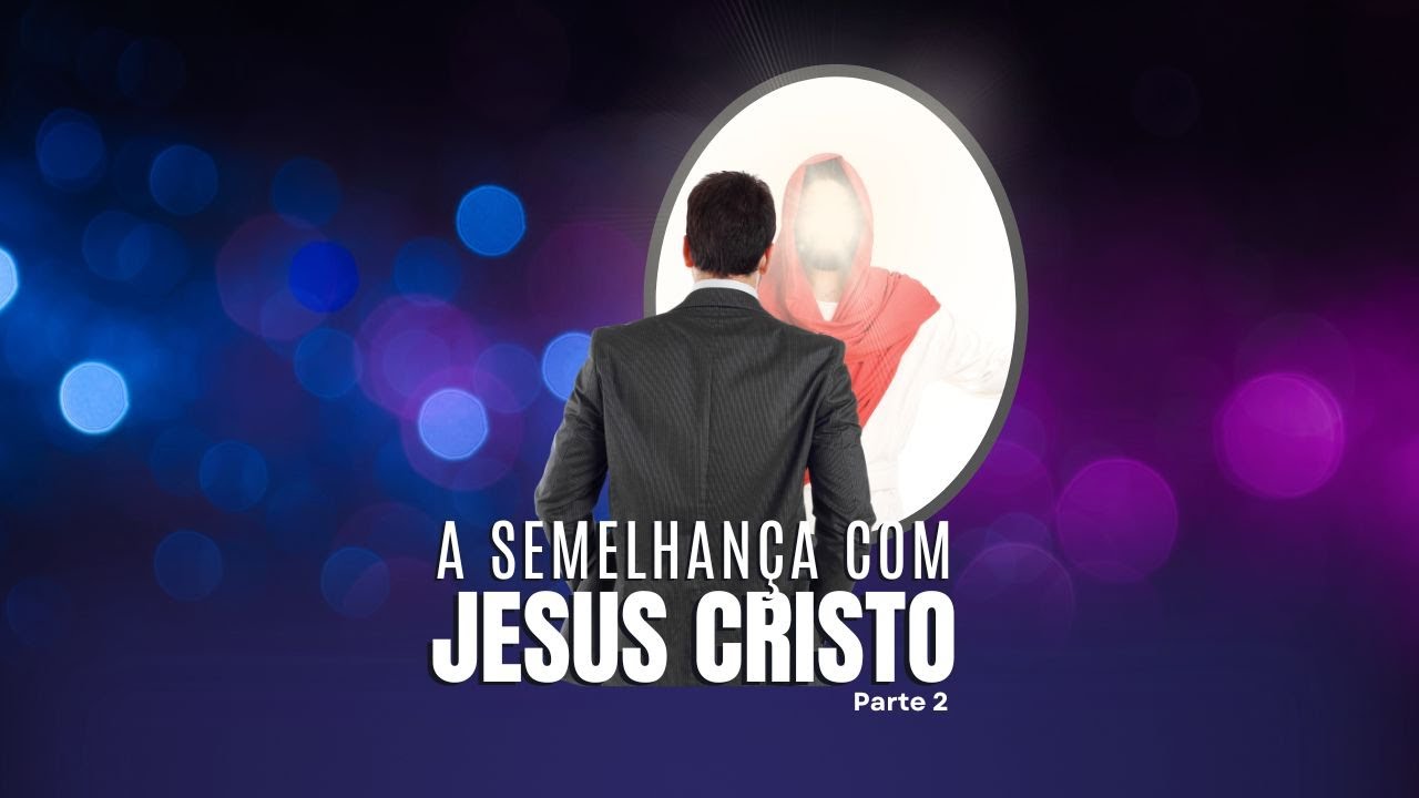 A semelhança com Cristo - Parte 2