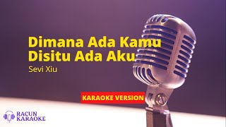 DIMANA ADA KAMU DISITU ADA AKU - SEVI XIU | KARAOKE VERSION