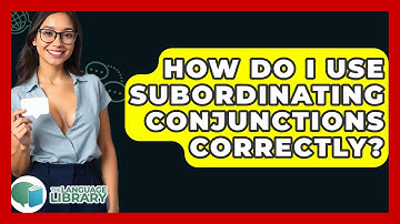 How Do I Use Subordinating Conjunctions Correctly? - The Language Library