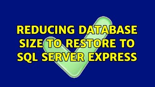 Reducing database size to restore to SQL Server Express (2 Solutions!!)
