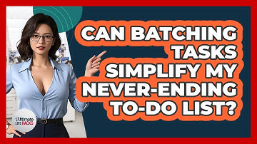 Can Batching Tasks Simplify My Never-ending To-do List? - Ultimate Life Hacks