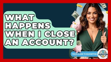 What Happens When I Close An Account? - Your Guide to Budgeting