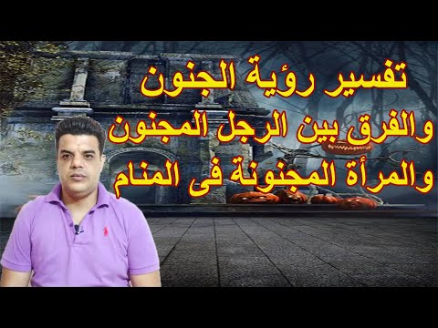 الفرق بين رؤية الرجل المجنون فى المنام والمرأة المجنونة وماذا يعنى أن ترى نفسك مجنون فى الحلم