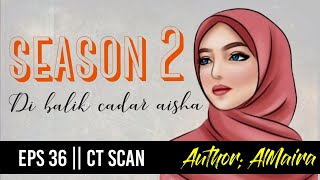 BAB 38 || CT SCAN | NOVEL ROMANTIS ISLAMI | DI BALIK CADAR (AISHA)