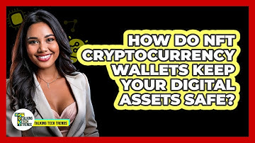 How Do NFT Cryptocurrency Wallets Keep Your Digital Assets Safe? - Talking Tech Trends