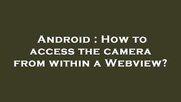 Android : How to access the camera from within a Webview?