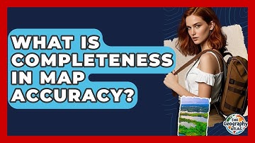 What Is Completeness In Map Accuracy? - The Geography Atlas
