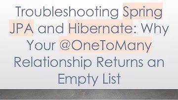 Troubleshooting Spring JPA and Hibernate: Why Your -OneToMany Relationship Returns an Empty List