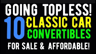 THEY ARE GOING TOPLESS! TEN CLASSIC CAR CONVERTIBLES FOR SALE HERE IN THIS VIDEO! AFFORDABLE TOO!