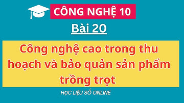 Công nghệ 10: Bài 20- Công nghệ cao trong thu hoạch và bảo quản sản phẩm trồng trọt