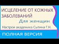 Исцеление от кожных заболеваний  Для женщин Полная версия Сытин Г.Н.