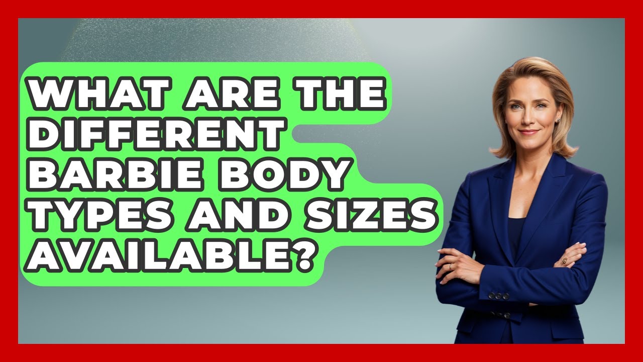 What Are The Different Barbie Body Types And Sizes Available? - Collectible Dolls and Toys