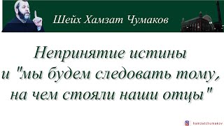 Непринятие истины и "мы будем следовать тому, на чем стояли наши отцы" || Шейх Хамзат Чумаков