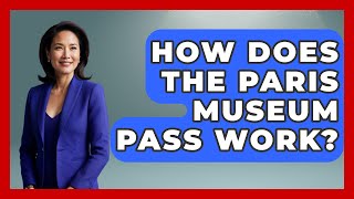 How Does The Paris Museum Pass Work? - France Fact File