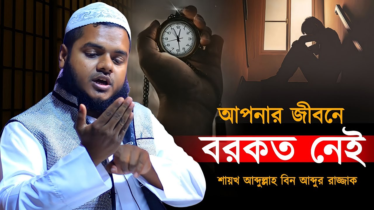 আপনার জীবনে বরকত নেই কেন? শায়খ আব্দুল্লাহ বিন আব্দুর রাজ্জাক 