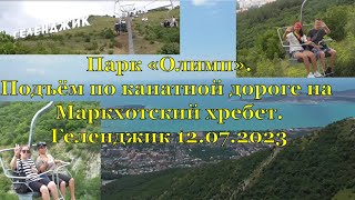 Парк «Олимп». Подъём по канатной дороге на Маркхотский хребет. Геленджик 12.07.2023