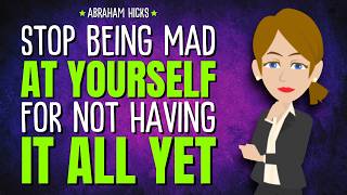 Stop Being Mad at Yourself for Not Having It All Yet ✨Abraham Hicks 2026