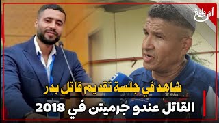 شاهد في جلسة تقديم قا-تل بدر.. القا-تل عندو جو جريمات في 2018 والفيديو هو لي جبدو ماشي تشهير