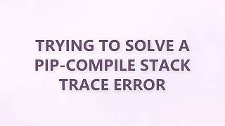 Trying to solve a pip-compile stack trace error