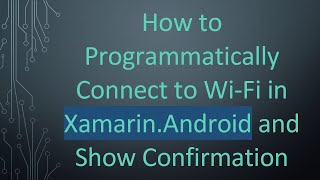How to Programmatically Connect to Wi-Fi in Xamarin.Android and Show Confirmation