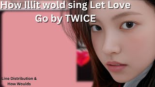 How Would- How Illit Would Sing Let Love Go By Twice