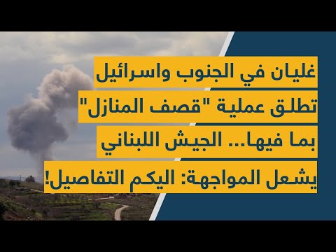 غليان في الجنوب واسرائيل تطلق عملية قصف المنازل بما فيها الجيش اللبناني يشعل المواجهة