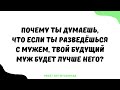 1475. Почему ты думаешь, что если ты разведёшься с мужем, твой будущий муж будет лучше него?