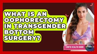 What Is An Oophorectomy In Transgender Bottom Surgery? - LGBTQ Health Guide