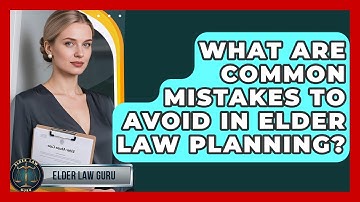 What Are Common Mistakes to Avoid in Elder Law Planning? | Elder Law Guru News