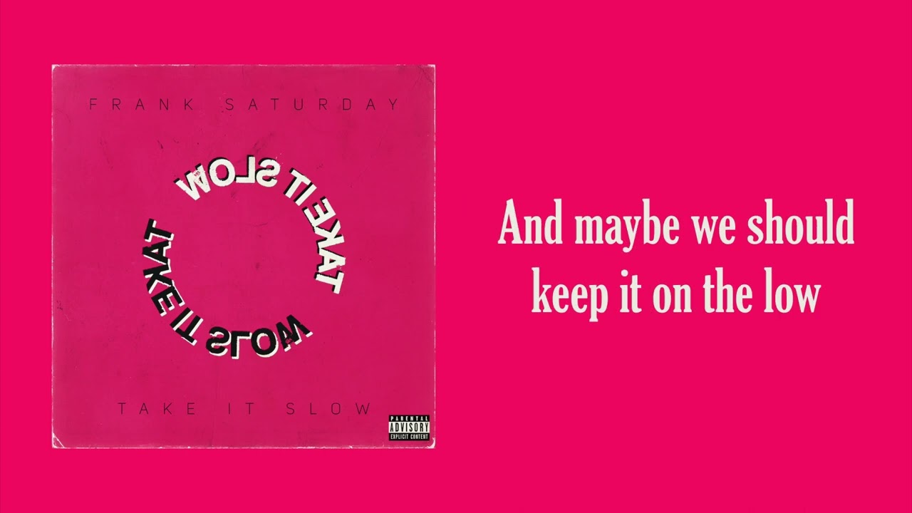 Watch Take It Slow - Frank Saturday (OFFICIAL LYRIC VIDEO) on YouTube Watch Take It Slow - Frank Saturday (OFFICIAL LYRIC VIDEO) on YouTube