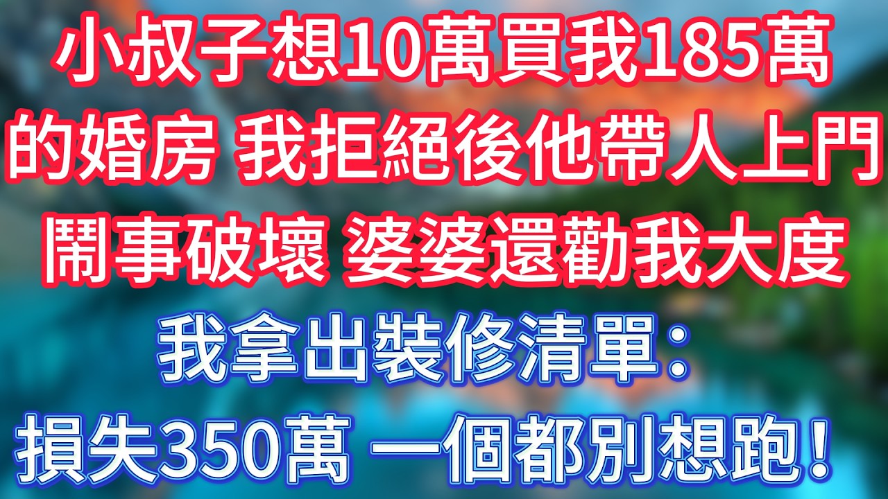 小叔子想10萬買我185萬的婚房，我拒絕後他帶人上門鬧事破壞，婆婆還勸我大度，我拿出裝修清單：損失350萬，一個都別想跑！ #傾聽故事會 #情感故事 #老人频道 #老年健康 #為人處世 #老年生活