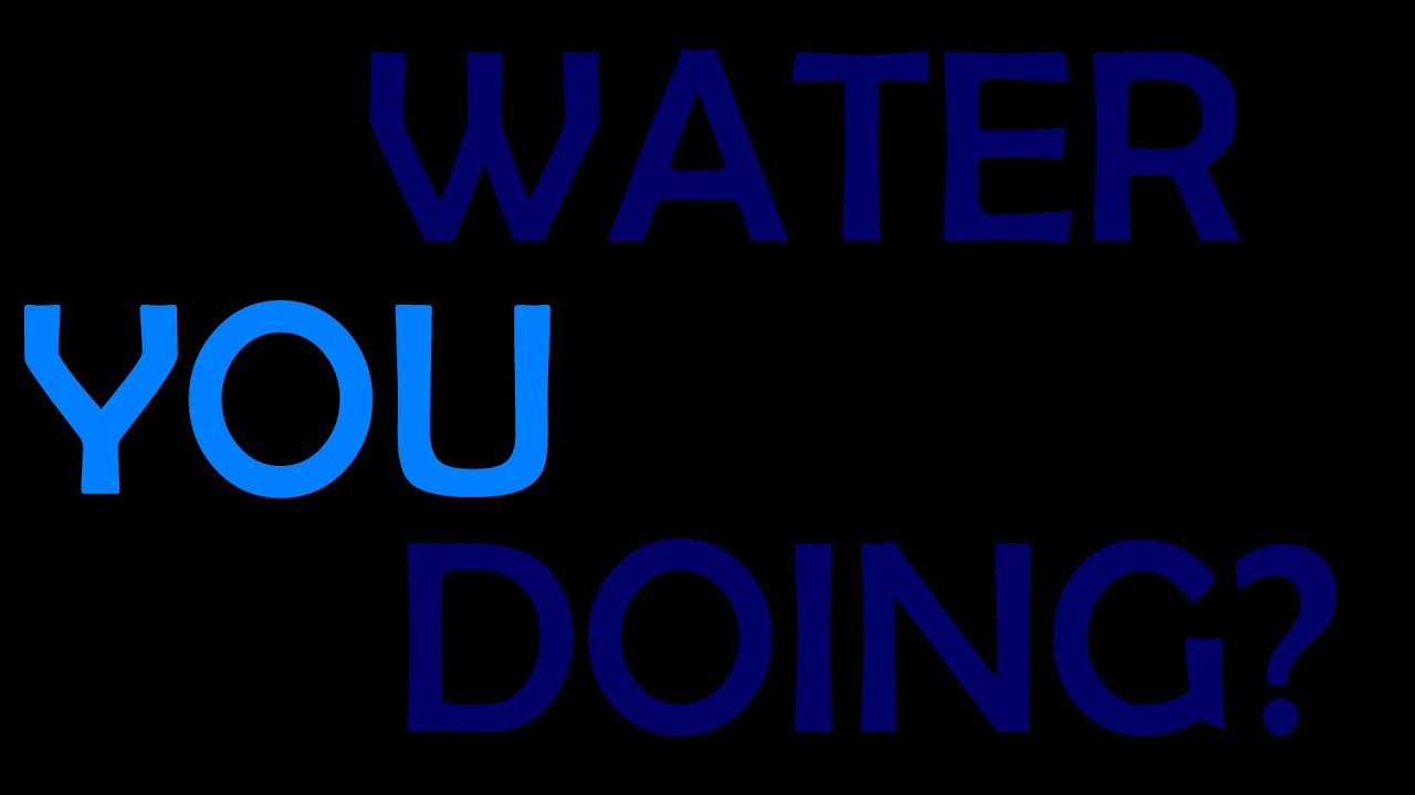 Water You Doing?