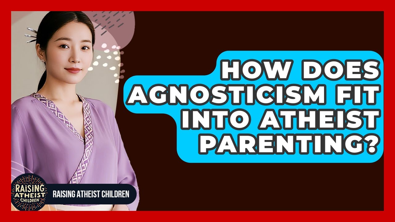 How Does Agnosticism Fit Into Atheist Parenting? - Raising Atheist Children
