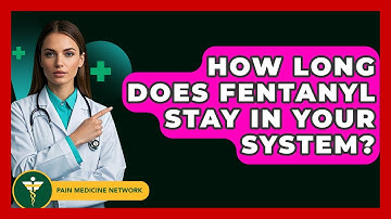How Long Does Fentanyl Stay In Your System? - Pain Medicine Network