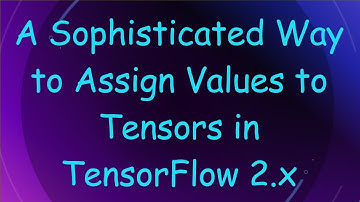 A Sophisticated Way to Assign Values to Tensors in TensorFlow 2.x