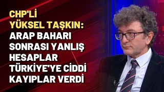 Chpli Yüksel Taşkın Arap Baharı Sonrası Yanlış Hesaplar Türkiyeye Ciddi Kayıplar Verdi